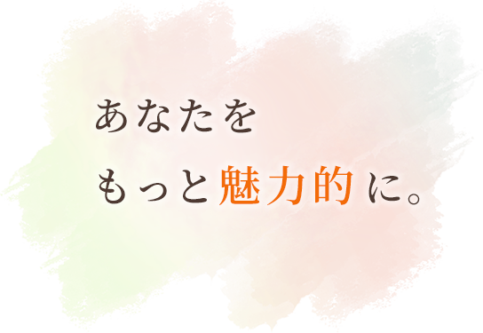 あなたを
もっと魅力的に。